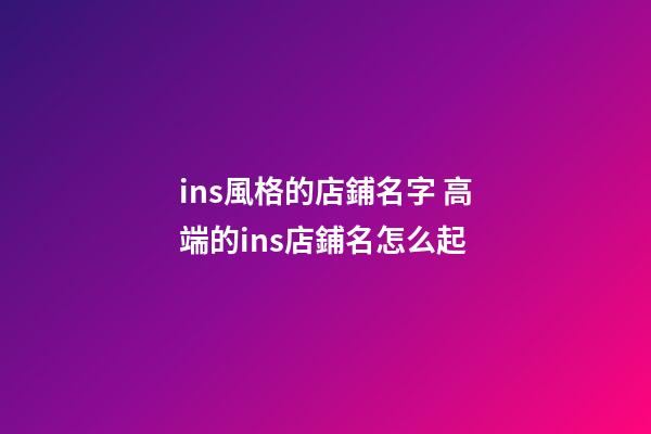 ins風格的店鋪名字 高端的ins店鋪名怎么起-第1張-店鋪起名-玄機派